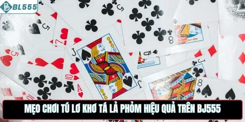 Mẹo chơi tú lơ khơ tá lả phỏm hiệu quả trên BL555